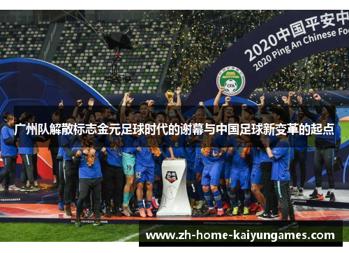 广州队解散标志金元足球时代的谢幕与中国足球新变革的起点