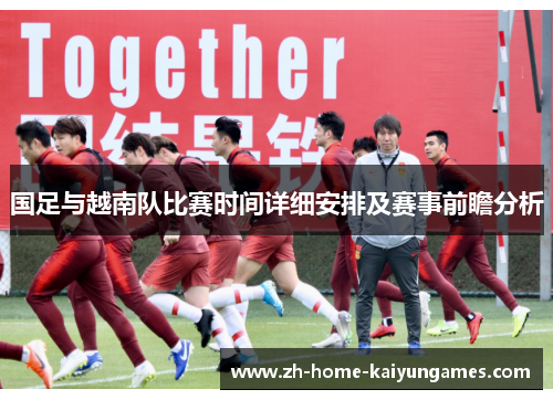 国足与越南队比赛时间详细安排及赛事前瞻分析