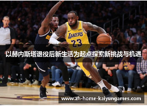 以赫内斯塔退役后新生活为起点探索新挑战与机遇