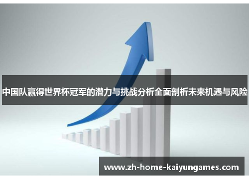 中国队赢得世界杯冠军的潜力与挑战分析全面剖析未来机遇与风险