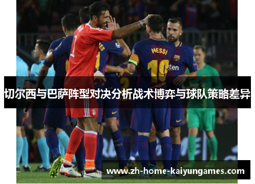 切尔西与巴萨阵型对决分析战术博弈与球队策略差异