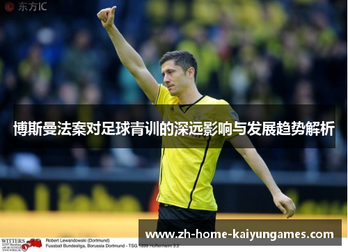 博斯曼法案对足球青训的深远影响与发展趋势解析