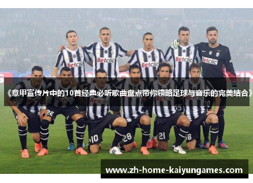 《意甲宣传片中的10首经典必听歌曲盘点带你领略足球与音乐的完美结合》