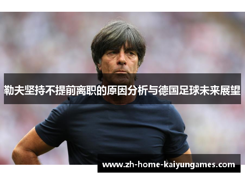 勒夫坚持不提前离职的原因分析与德国足球未来展望