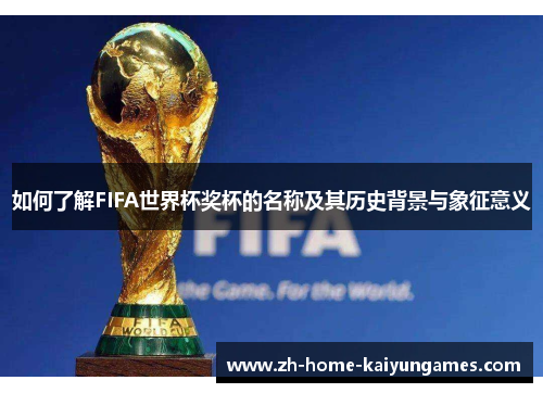如何了解FIFA世界杯奖杯的名称及其历史背景与象征意义
