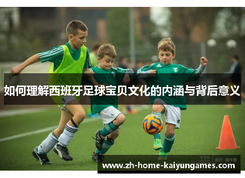 如何理解西班牙足球宝贝文化的内涵与背后意义