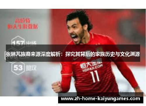 张琳芃族裔来源深度解析：探究其背后的家族历史与文化渊源