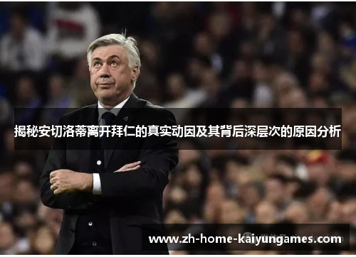 揭秘安切洛蒂离开拜仁的真实动因及其背后深层次的原因分析