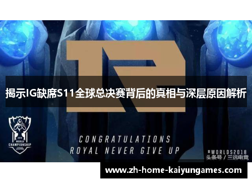 揭示IG缺席S11全球总决赛背后的真相与深层原因解析
