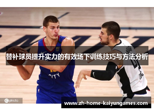替补球员提升实力的有效场下训练技巧与方法分析