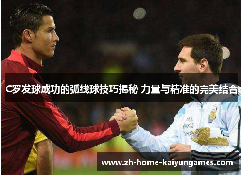 C罗发球成功的弧线球技巧揭秘 力量与精准的完美结合