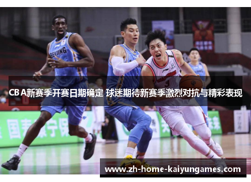 CBA新赛季开赛日期确定 球迷期待新赛季激烈对抗与精彩表现