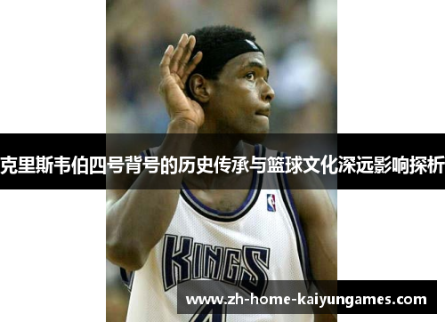 克里斯韦伯四号背号的历史传承与篮球文化深远影响探析