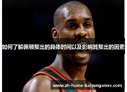 如何了解佩顿复出的具体时间以及影响其复出的因素