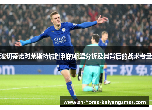 波切蒂诺对莱斯特城胜利的期望分析及其背后的战术考量