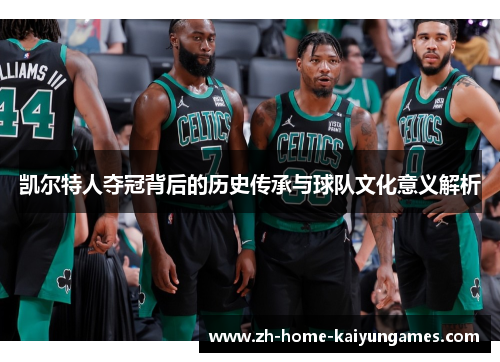 凯尔特人夺冠背后的历史传承与球队文化意义解析