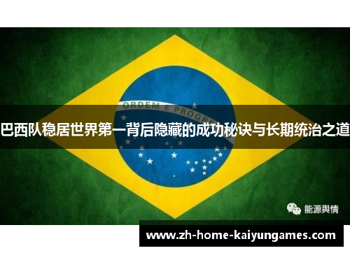 巴西队稳居世界第一背后隐藏的成功秘诀与长期统治之道