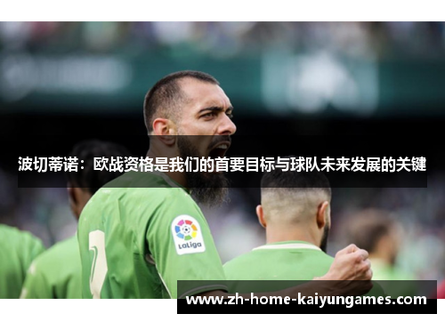 波切蒂诺：欧战资格是我们的首要目标与球队未来发展的关键