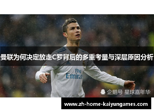 曼联为何决定放走C罗背后的多重考量与深层原因分析