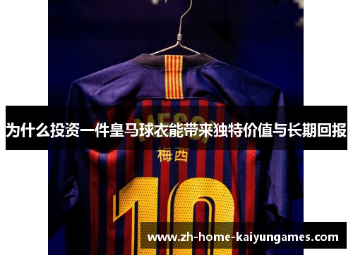 为什么投资一件皇马球衣能带来独特价值与长期回报