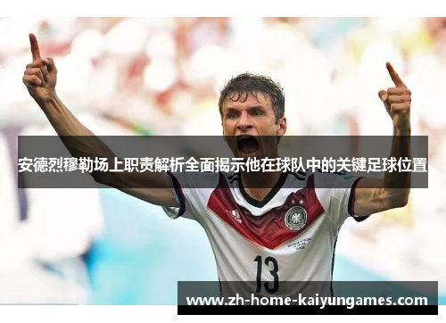 安德烈穆勒场上职责解析全面揭示他在球队中的关键足球位置