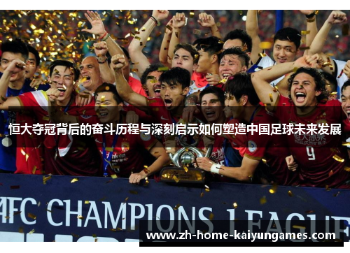 恒大夺冠背后的奋斗历程与深刻启示如何塑造中国足球未来发展