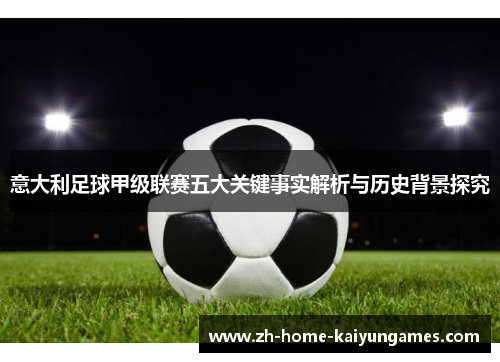 意大利足球甲级联赛五大关键事实解析与历史背景探究
