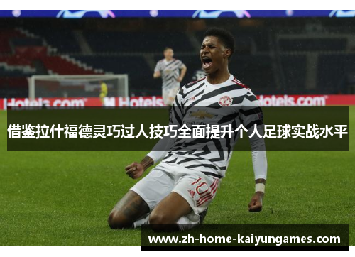 借鉴拉什福德灵巧过人技巧全面提升个人足球实战水平