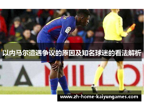 以内马尔遭遇争议的原因及知名球迷的看法解析
