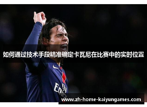 如何通过技术手段精准确定卡瓦尼在比赛中的实时位置