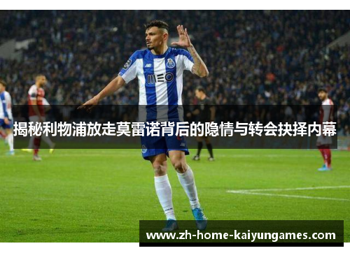 揭秘利物浦放走莫雷诺背后的隐情与转会抉择内幕