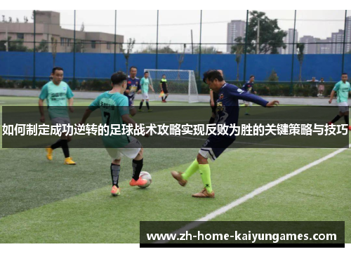如何制定成功逆转的足球战术攻略实现反败为胜的关键策略与技巧