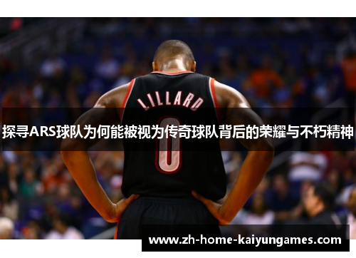 探寻ARS球队为何能被视为传奇球队背后的荣耀与不朽精神