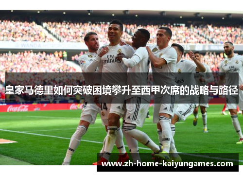 皇家马德里如何突破困境攀升至西甲次席的战略与路径