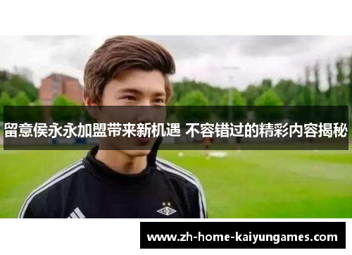 留意侯永永加盟带来新机遇 不容错过的精彩内容揭秘