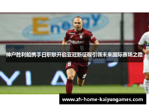 神户胜利船携手日职联开启亚冠新征程引领未来国际赛场之路