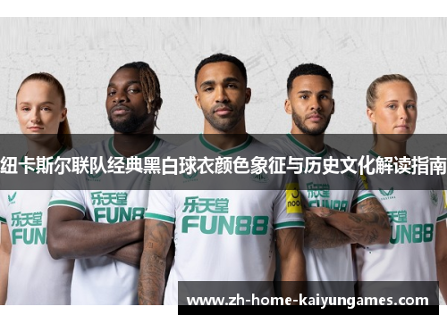 纽卡斯尔联队经典黑白球衣颜色象征与历史文化解读指南