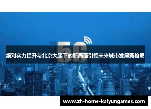 绝对实力提升与北京大腿下的新局面引领未来城市发展新格局