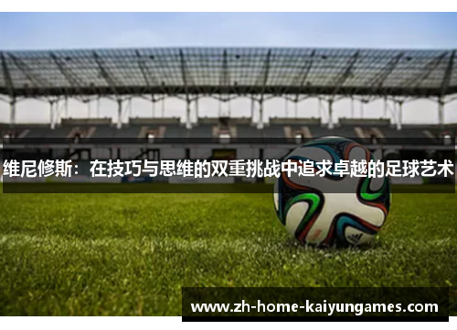 维尼修斯：在技巧与思维的双重挑战中追求卓越的足球艺术