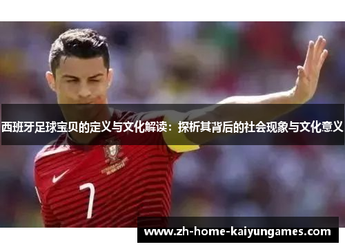 西班牙足球宝贝的定义与文化解读：探析其背后的社会现象与文化意义