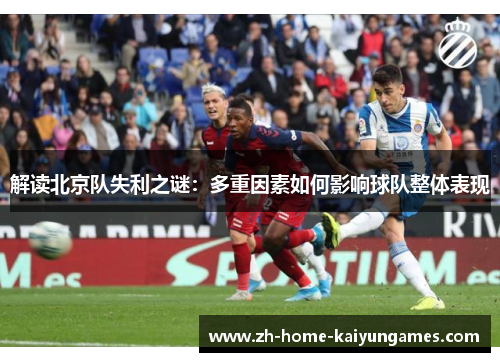 解读北京队失利之谜：多重因素如何影响球队整体表现