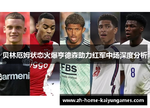 贝林厄姆状态火爆亨德森助力红军中场深度分析