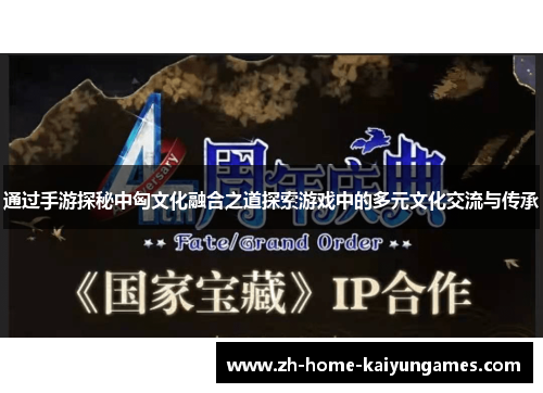 通过手游探秘中匈文化融合之道探索游戏中的多元文化交流与传承