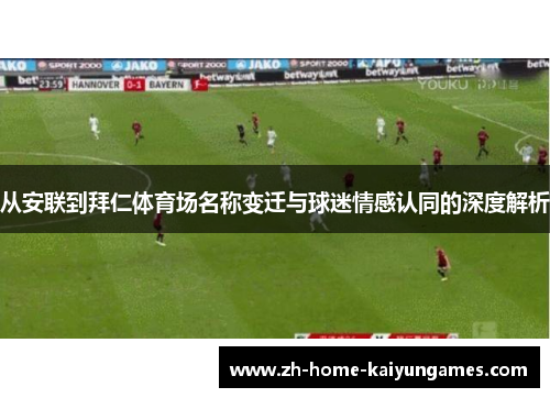 从安联到拜仁体育场名称变迁与球迷情感认同的深度解析