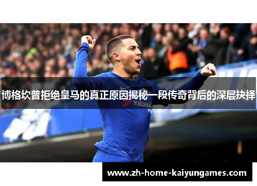 博格坎普拒绝皇马的真正原因揭秘一段传奇背后的深层抉择