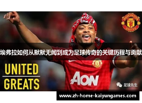 埃弗拉如何从默默无闻到成为足球传奇的关键历程与贡献