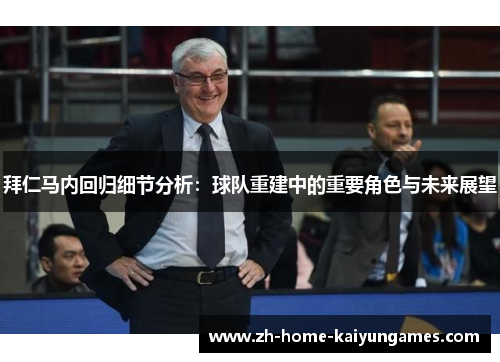 拜仁马内回归细节分析：球队重建中的重要角色与未来展望