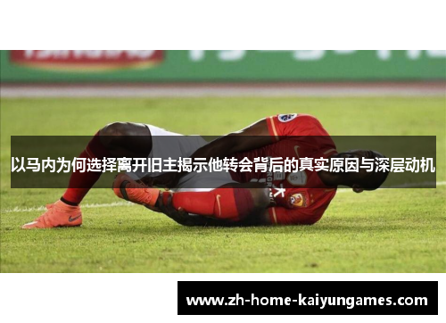 以马内为何选择离开旧主揭示他转会背后的真实原因与深层动机