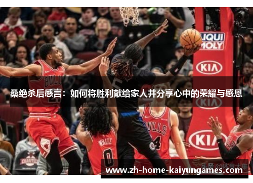 桑绝杀后感言：如何将胜利献给家人并分享心中的荣耀与感恩