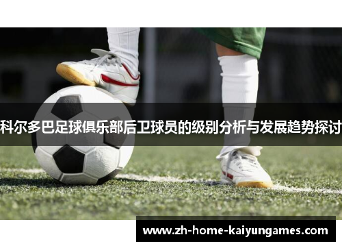 科尔多巴足球俱乐部后卫球员的级别分析与发展趋势探讨